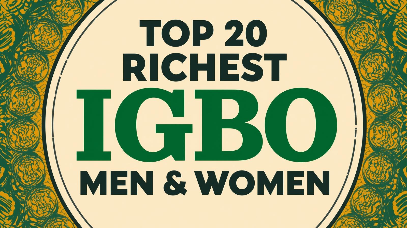 Top 20 Richest Igbo Men And Women. Use only this article title